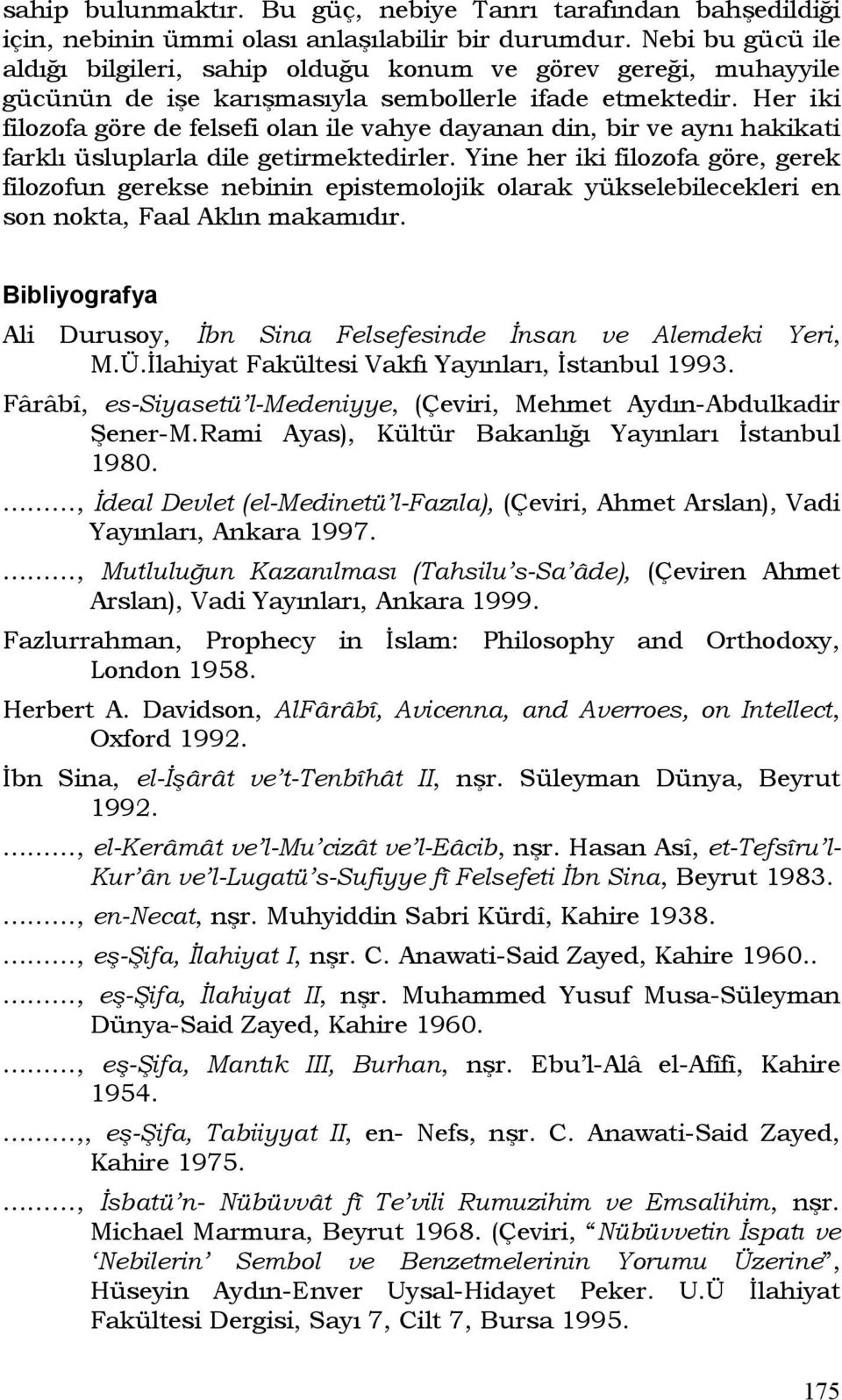 Her iki filozofa göre de felsefi olan ile vahye dayanan din, bir ve aynı hakikati farklı üsluplarla dile getirmektedirler.