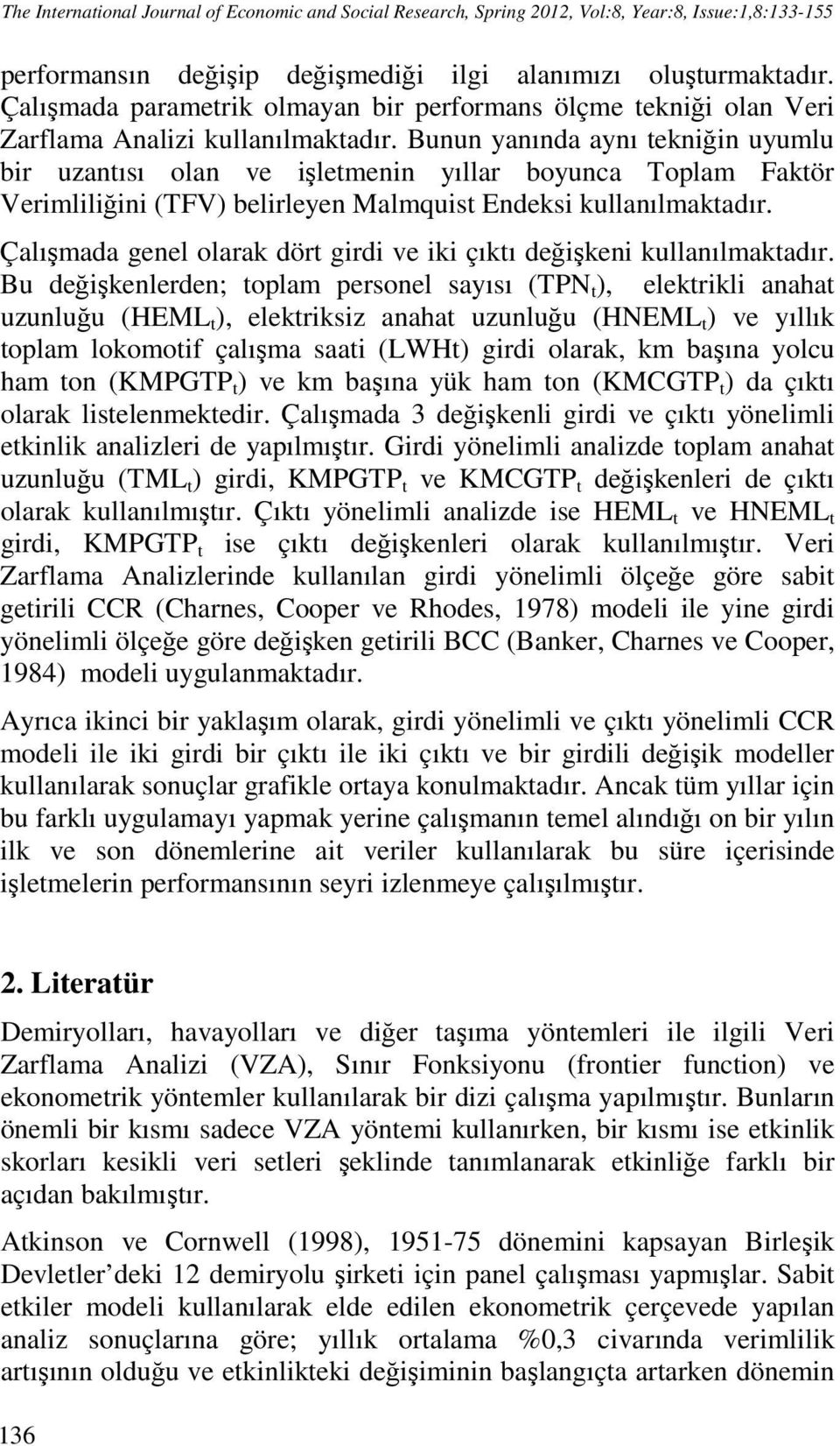 Bunun yanında aynı tekniğin uyumlu bir uzantısı olan ve işletmenin yıllar boyunca Toplam Faktör Verimliliğini (TFV) belirleyen Malmquist Endeksi kullanılmaktadır.