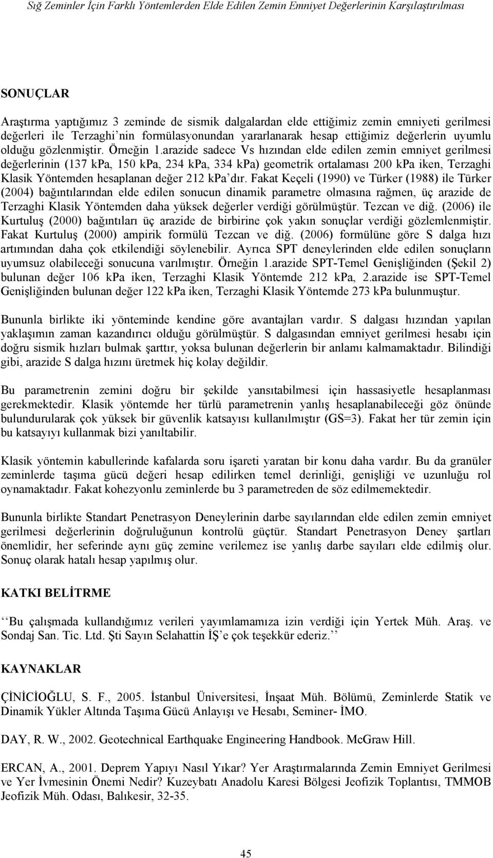 arazide sadece Vs hızından elde edilen zemin emniyet gerilmesi değerlerinin (137 kpa, 150 kpa, 234 kpa, 334 kpa) geometrik ortalaması 200 kpa iken, Terzaghi Klasik Yöntemden hesaplanan değer 212 kpa