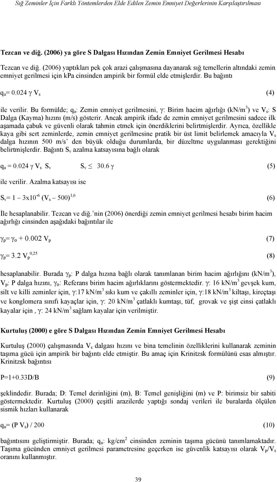 024 γ V s (4) ile verilir. Bu formülde; q a : Zemin emniyet gerilmesini, γ: Birim hacim ağırlığı (kn/m 3 ) ve V s : S Dalga (Kayma) hızını (m/s) gösterir.