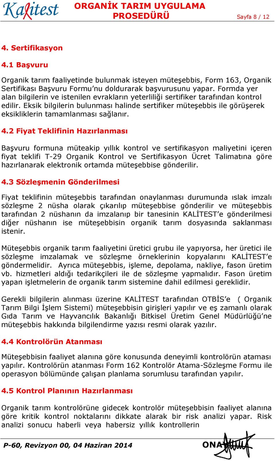 Eksik bilgilerin bulunması halinde sertifiker müteşebbis ile görüşerek eksikliklerin tamamlanması sağlanır. 4.