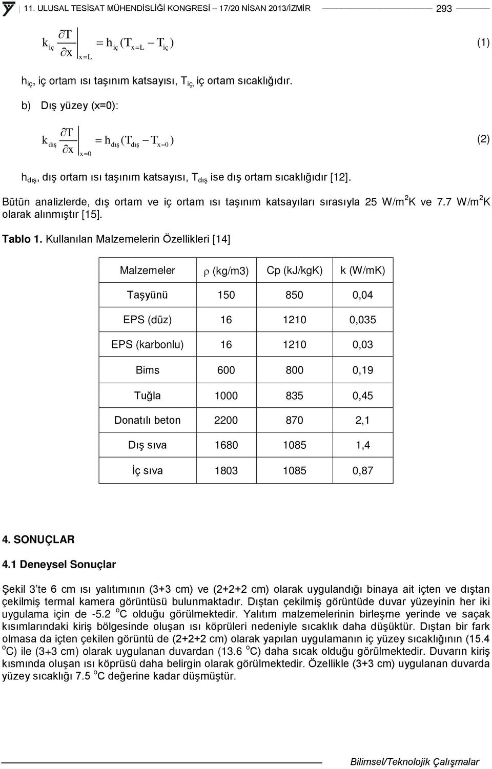 Bütün analizlerde, dış ortam ve iç ortam ısı taşınım katsayıları sırasıyla 25 W/m 2 K ve 7.7 W/m 2 K olarak alınmıştır [15]. Tablo 1.