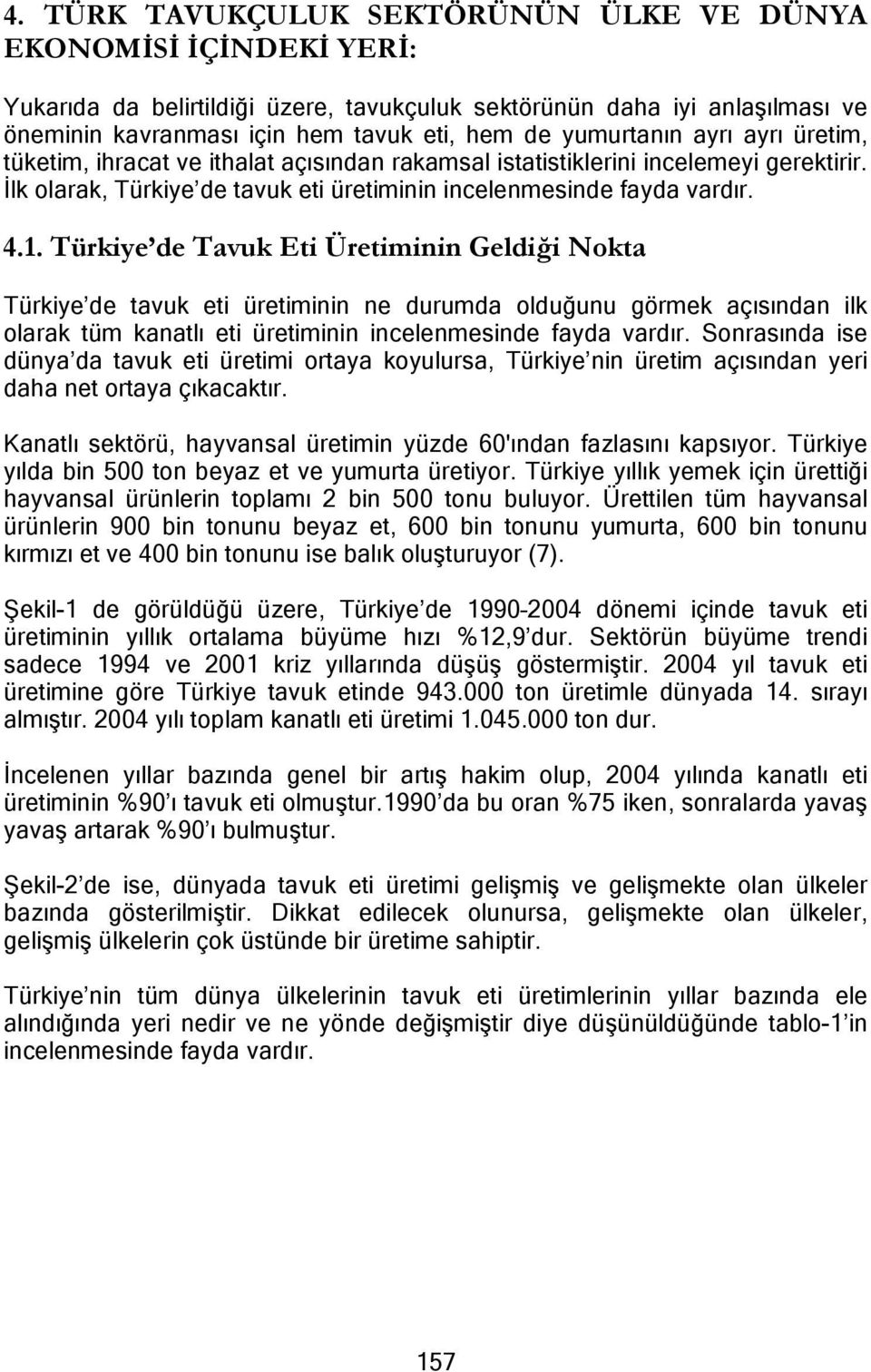 Türkiye de Tavuk Eti Üretiminin Geldiği Nokta Türkiye de tavuk eti üretiminin ne durumda olduğunu görmek açısından ilk olarak tüm kanatlı eti üretiminin incelenmesinde fayda vardır.