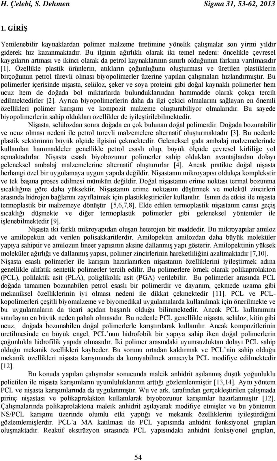 Özellikle plastik ürünlerin, atıkların çoğunluğunu oluşturması ve üretilen plastiklerin birçoğunun petrol türevli olması biyopolimerler üzerine yapılan çalışmaları hızlandırmıştır.