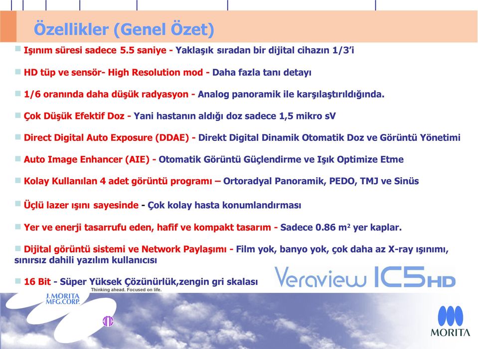 Çok Düşük Efektif Doz - Yani hastanın aldığı doz sadece 1,5 mikro sv Direct Digital Auto Exposure (DDAE) - Direkt Digital Dinamik Otomatik Doz ve Görüntü Yönetimi Auto Image Enhancer (AIE) - Otomatik