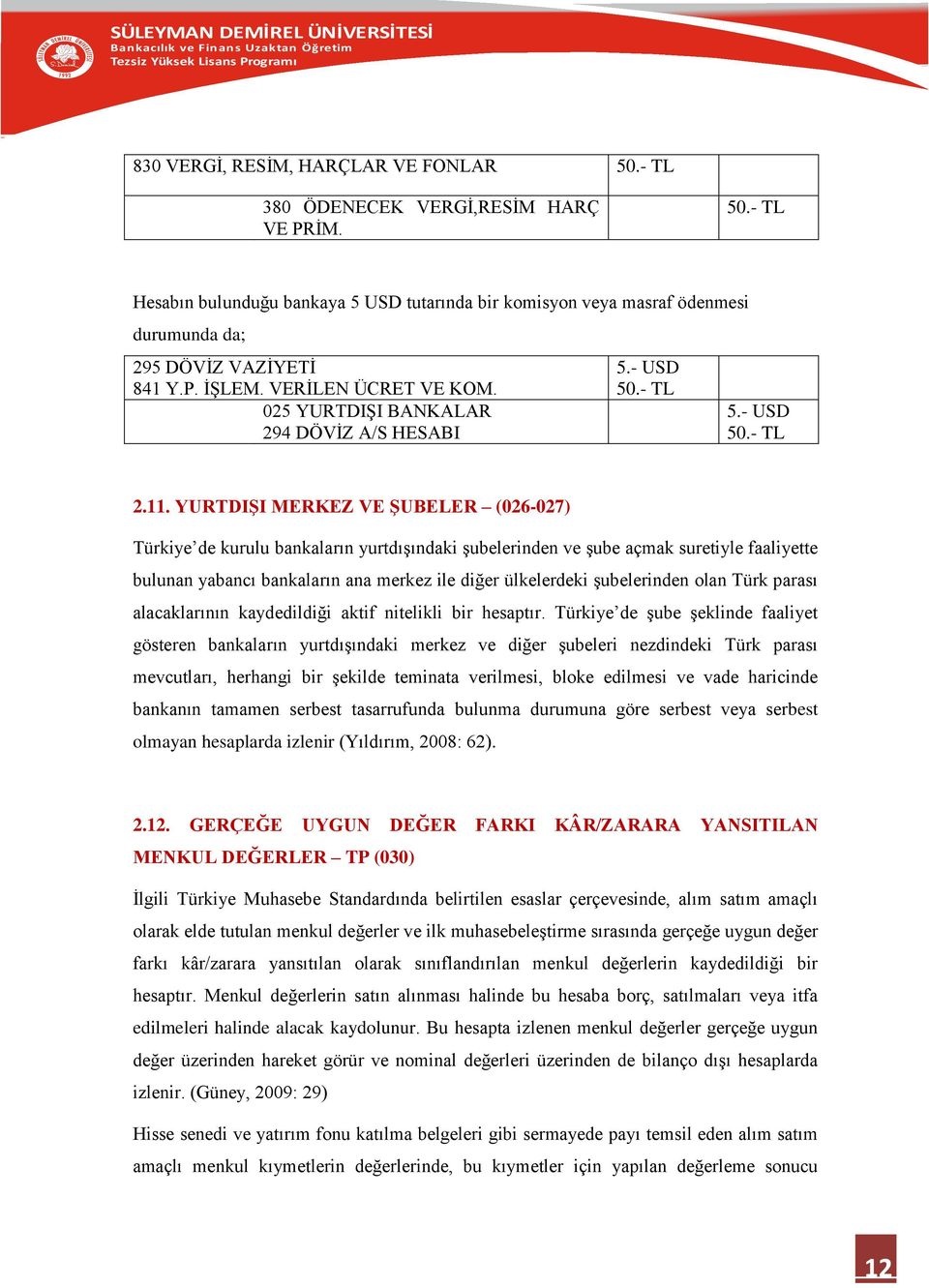 YURTDIŞI MERKEZ VE ŞUBELER (026-027) Türkiye de kurulu bankaların yurtdışındaki şubelerinden ve şube açmak suretiyle faaliyette bulunan yabancı bankaların ana merkez ile diğer ülkelerdeki