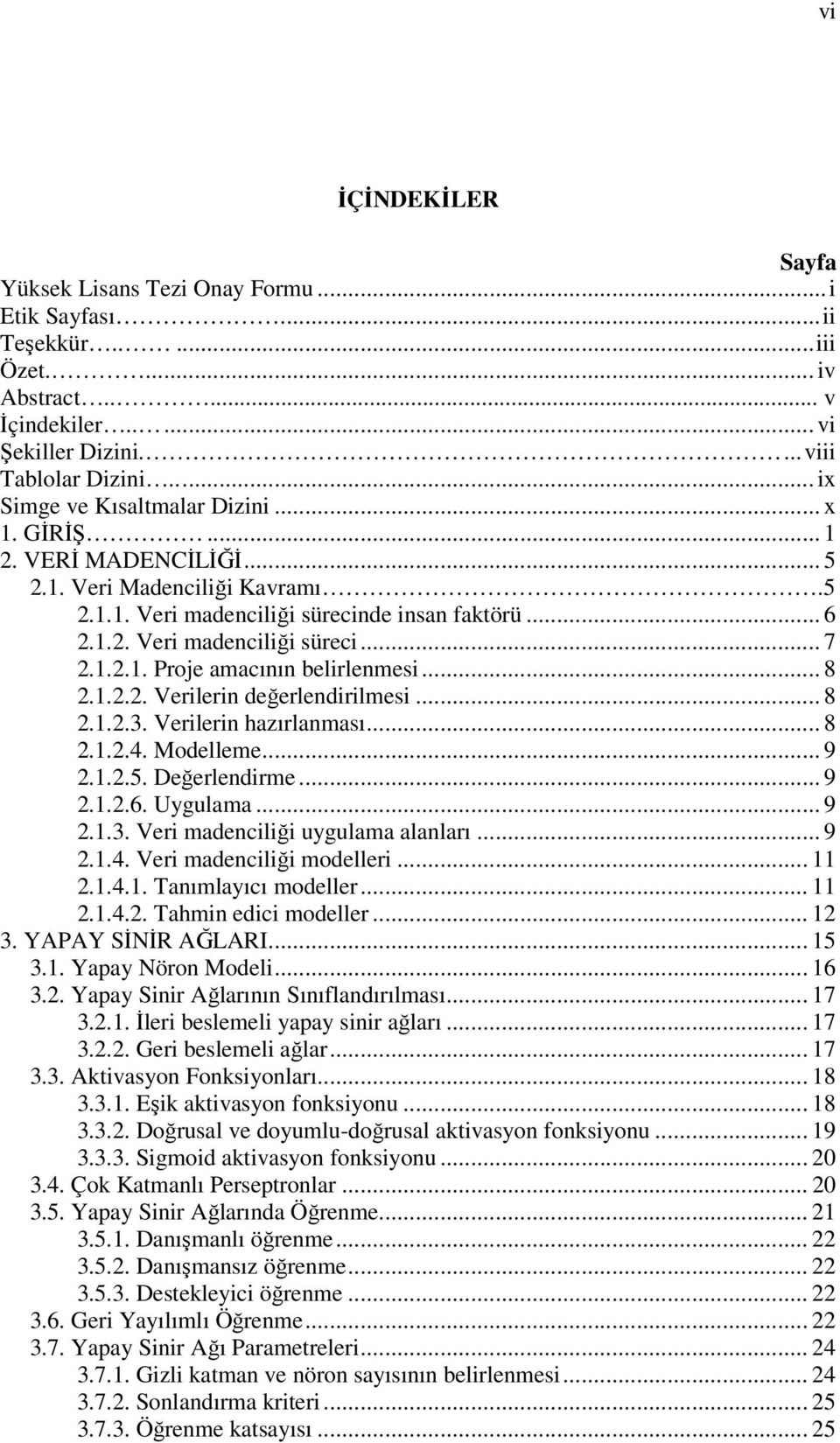 1.2.1. Proje amacının belirlenmesi... 8 2.1.2.2. Verilerin değerlendirilmesi... 8 2.1.2.3. Verilerin hazırlanması... 8 2.1.2.4. Modelleme... 9 2.1.2.5. Değerlendirme... 9 2.1.2.6. Uygulama... 9 2.1.3. Veri madenciliği uygulama alanları.