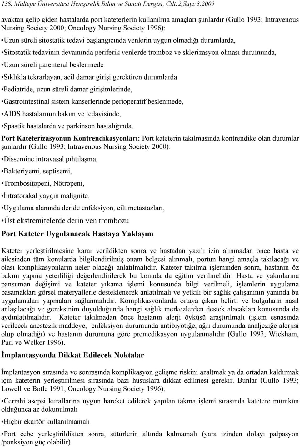 başlangıcında venlerin uygun olmadığı durumlarda, Sitostatik tedavinin devamında periferik venlerde tromboz ve sklerizasyon olması durumunda, Uzun süreli parenteral beslenmede Sıklıkla tekrarlayan,