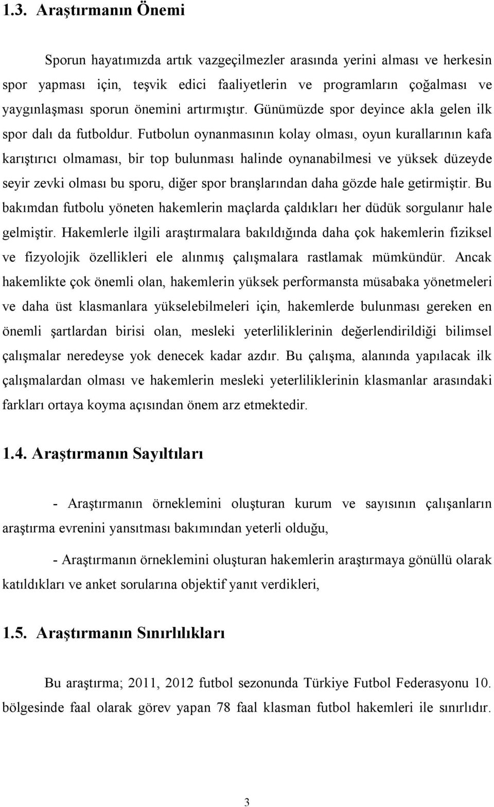 Futbolun oynanmasının kolay olması, oyun kurallarının kafa karıştırıcı olmaması, bir top bulunması halinde oynanabilmesi ve yüksek düzeyde seyir zevki olması bu sporu, diğer spor branşlarından daha