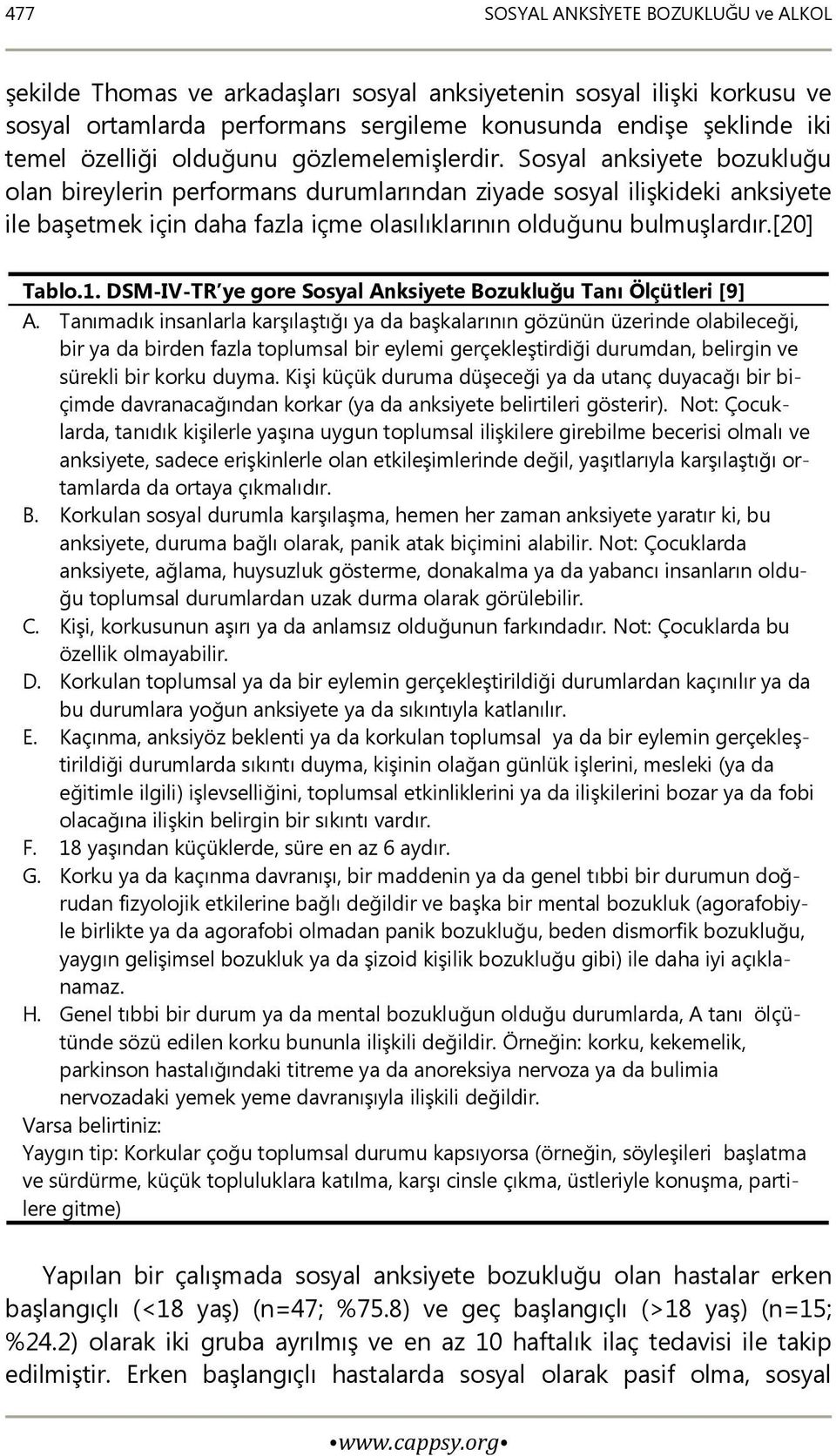 Sosyal anksiyete bozukluğu olan bireylerin performans durumlarından ziyade sosyal ilişkideki anksiyete ile başetmek için daha fazla içme olasılıklarının olduğunu bulmuşlardır.[20] Tablo.1.