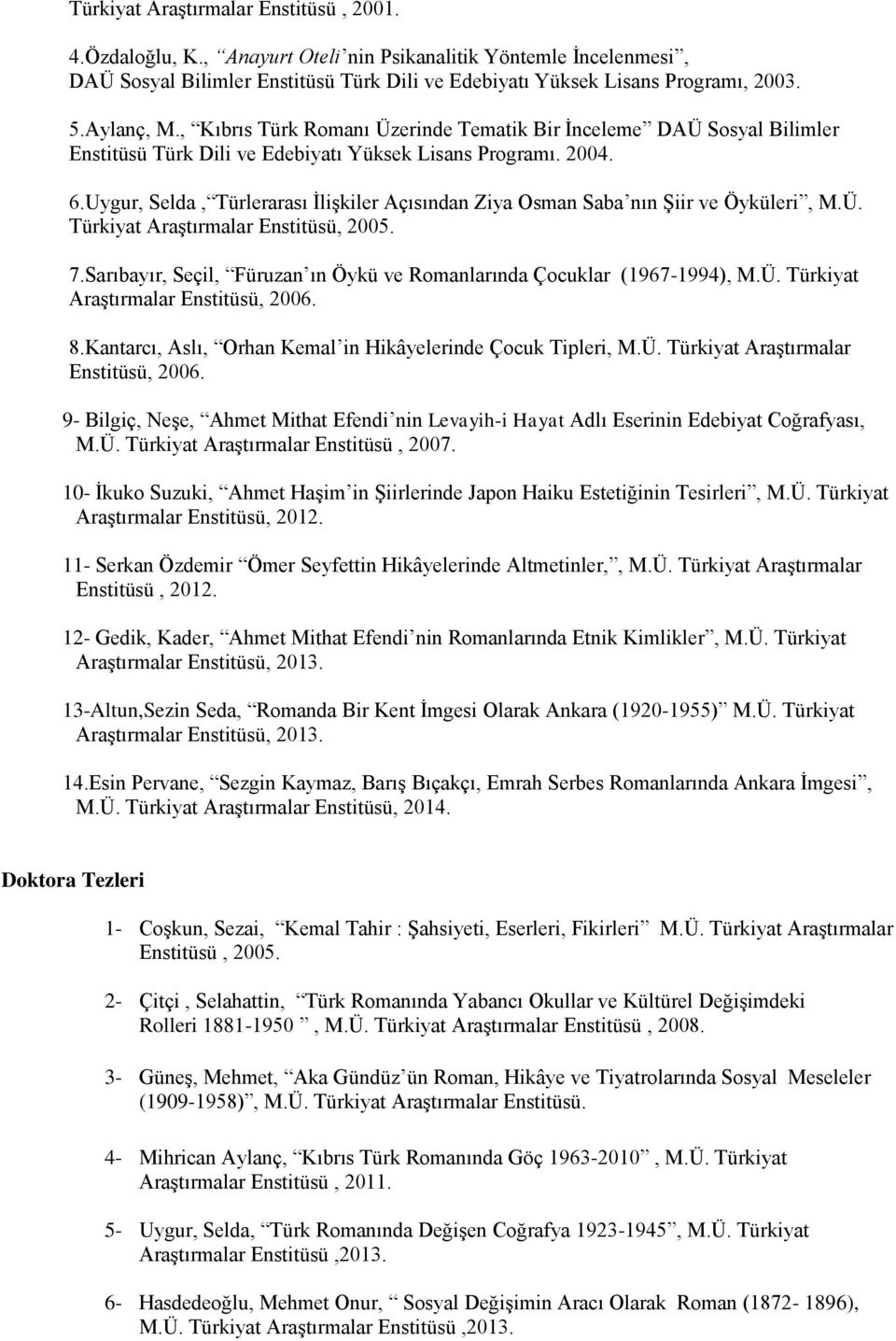 Uygur, Selda, Türlerarası İlişkiler Açısından Ziya Osman Saba nın Şiir ve Öyküleri, M.Ü. Türkiyat Araştırmalar Enstitüsü, 2005. 7.