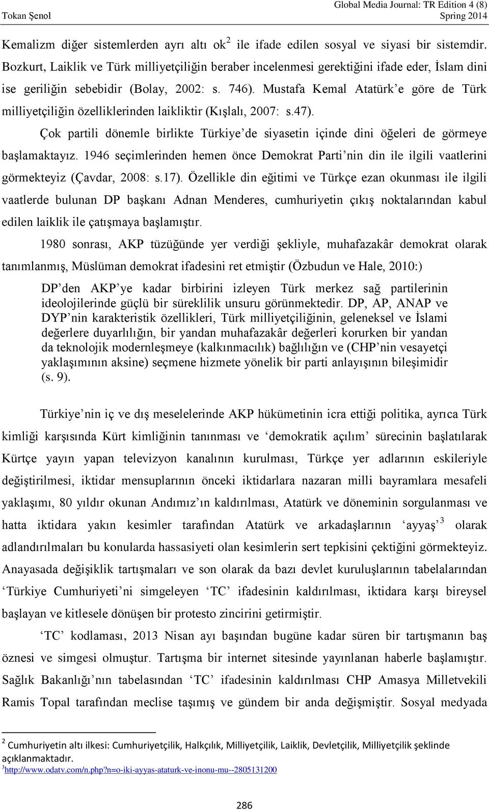 Mustafa Kemal Atatürk e göre de Türk milliyetçiliğin özelliklerinden laikliktir (Kışlalı, 2007: s.47). Çok partili dönemle birlikte Türkiye de siyasetin içinde dini öğeleri de görmeye başlamaktayız.