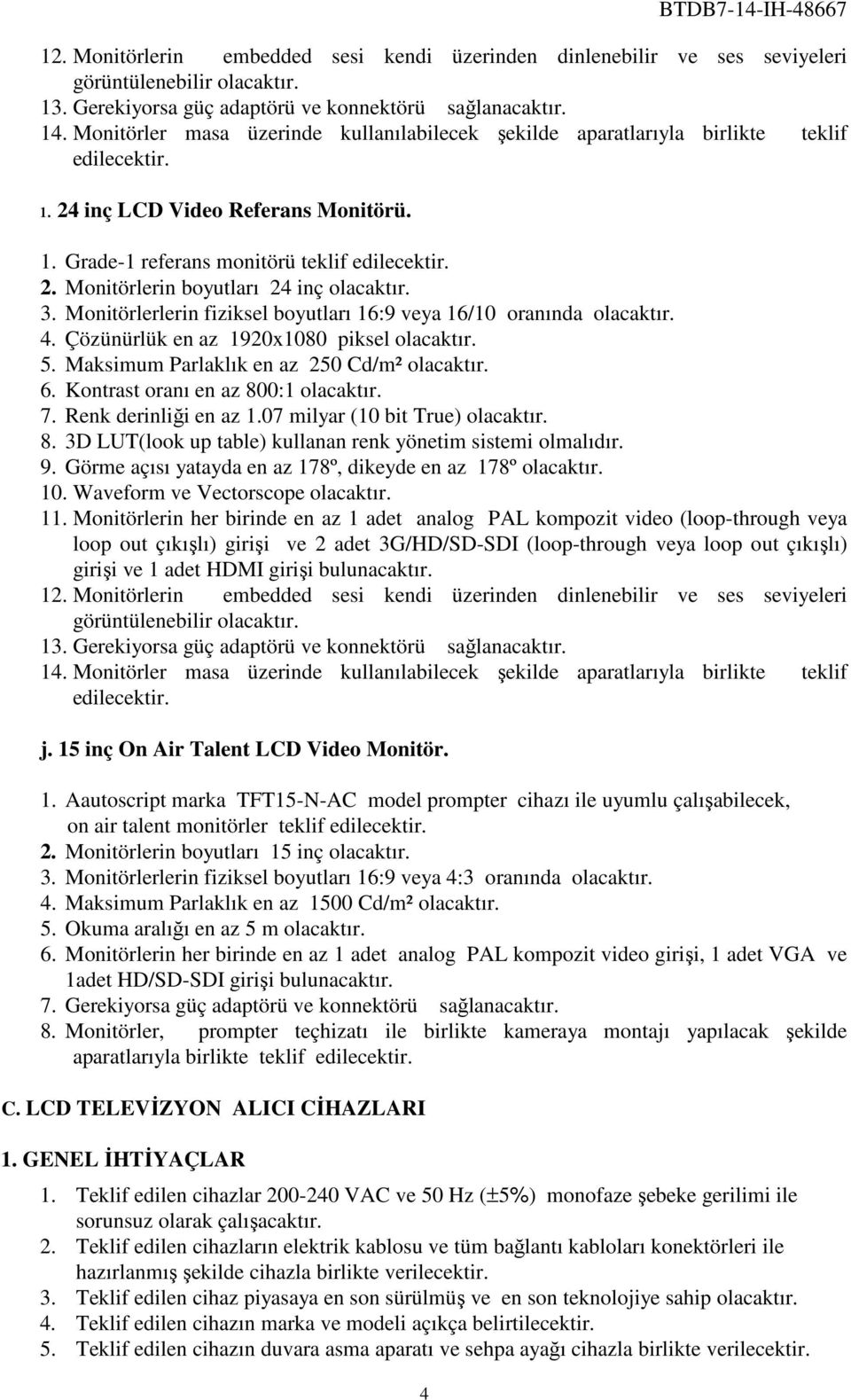 3. Monitörlerlerin fiziksel boyutları 16:9 veya 16/10 oranında olacaktır. 4. Çözünürlük en az 1920x1080 piksel olacaktır. 5. Maksimum Parlaklık en az 250 Cd/m² olacaktır. 6.