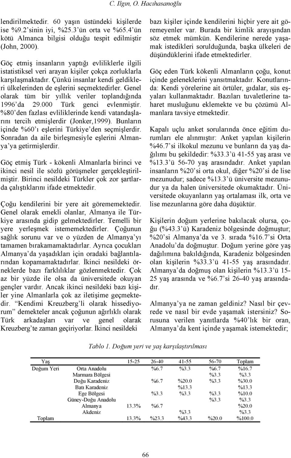 Genel olarak tüm bir yıllık veriler toplandığında 1996 da 29.000 Türk genci evlenmiştir. %80 den fazlası evliliklerinde kendi vatandaşlarını tercih etmişlerdir (Jonker,1999).