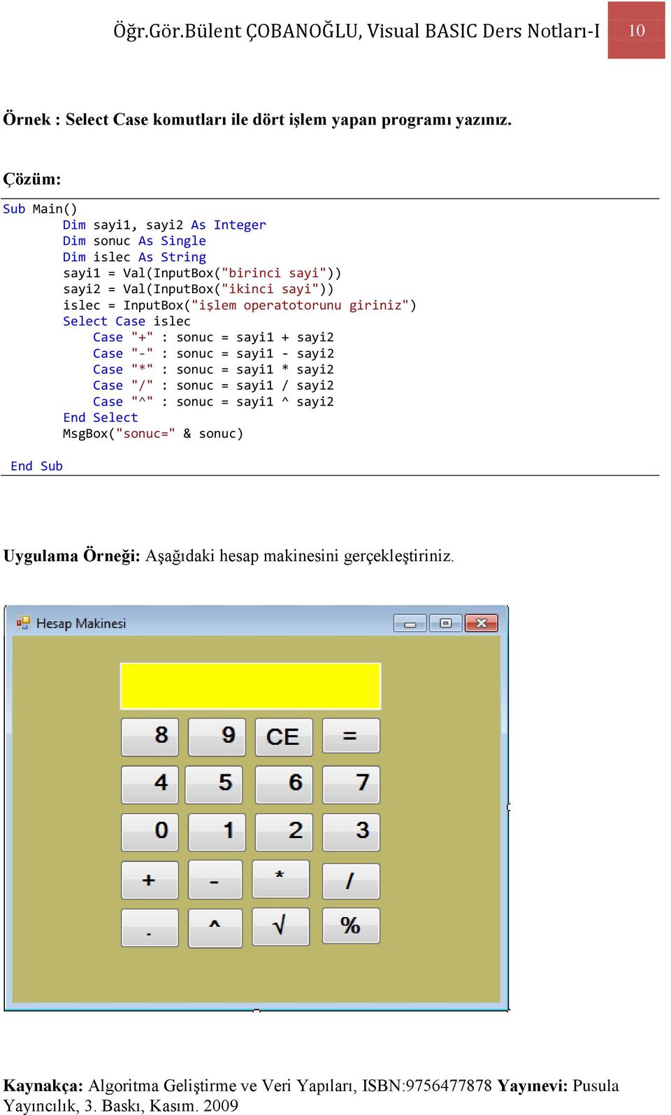 sayi")) islec = InputBox("işlem operatotorunu giriniz") Select Case islec Case "+" : sonuc = sayi1 + sayi2 Case "-" : sonuc = sayi1 - sayi2 Case "*" :