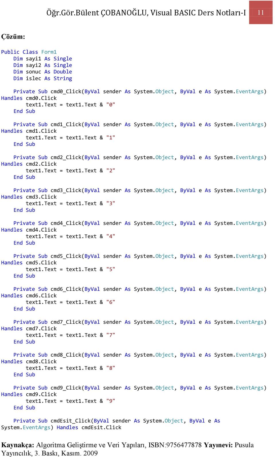 Object, ByVal e As System.EventArgs) Handles cmd0.click text1.text = text1.text & "0" Private Sub cmd1_click(byval sender As System.Object, ByVal e As System.EventArgs) Handles cmd1.click text1.text = text1.text & "1" Private Sub cmd2_click(byval sender As System.