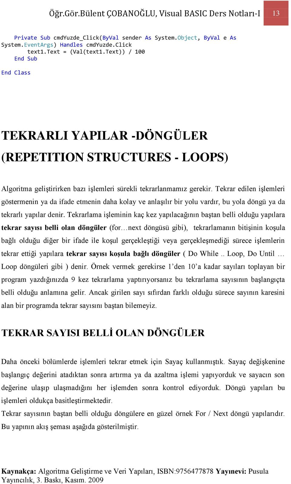 Tekrar edilen işlemleri göstermenin ya da ifade etmenin daha kolay ve anlaşılır bir yolu vardır, bu yola döngü ya da tekrarlı yapılar denir.