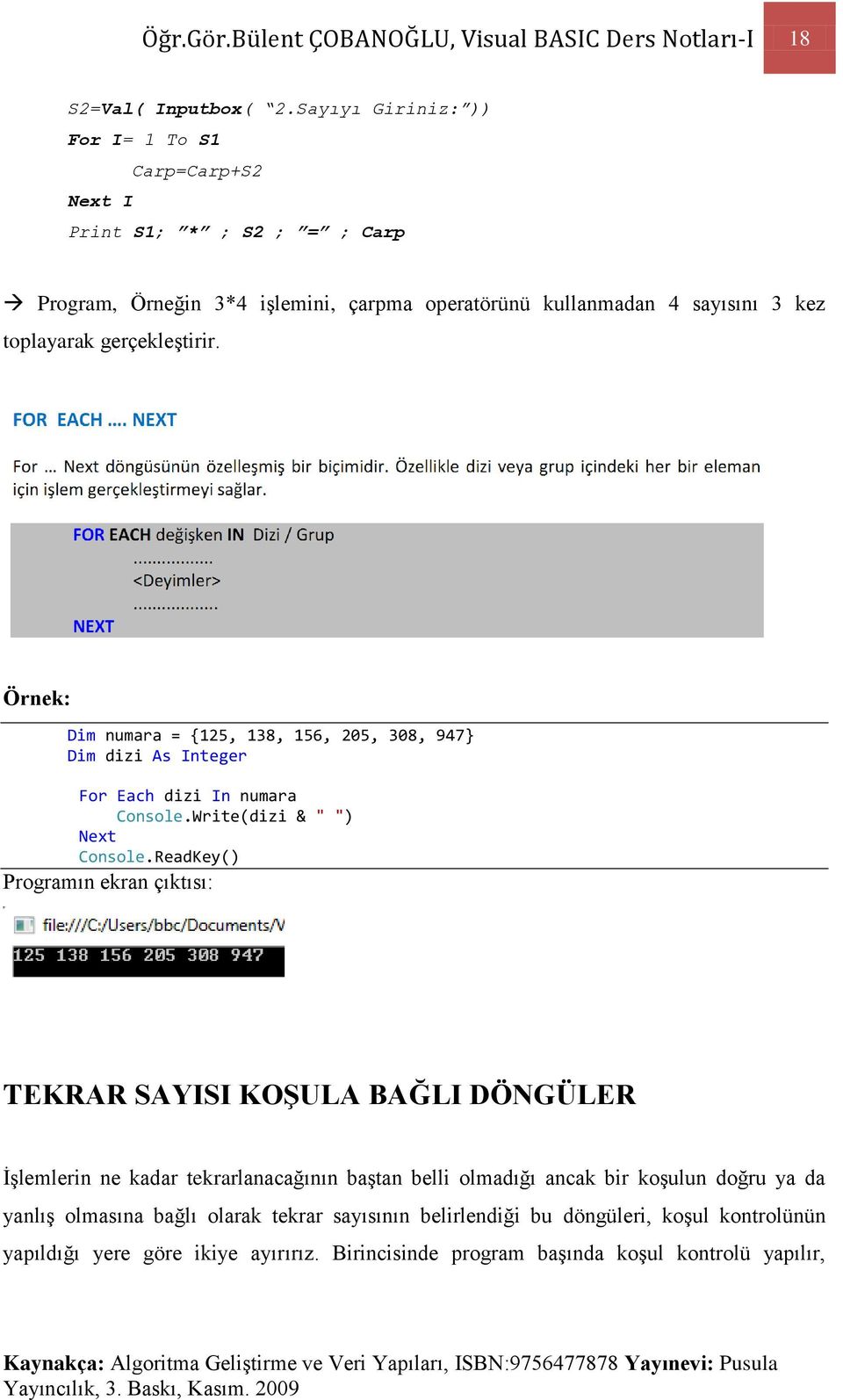 gerçekleştirir. Örnek: Dim numara = {125, 138, 156, 205, 308, 947} Dim dizi As Integer For Each dizi In numara Console.Write(dizi & " ") Next Console.