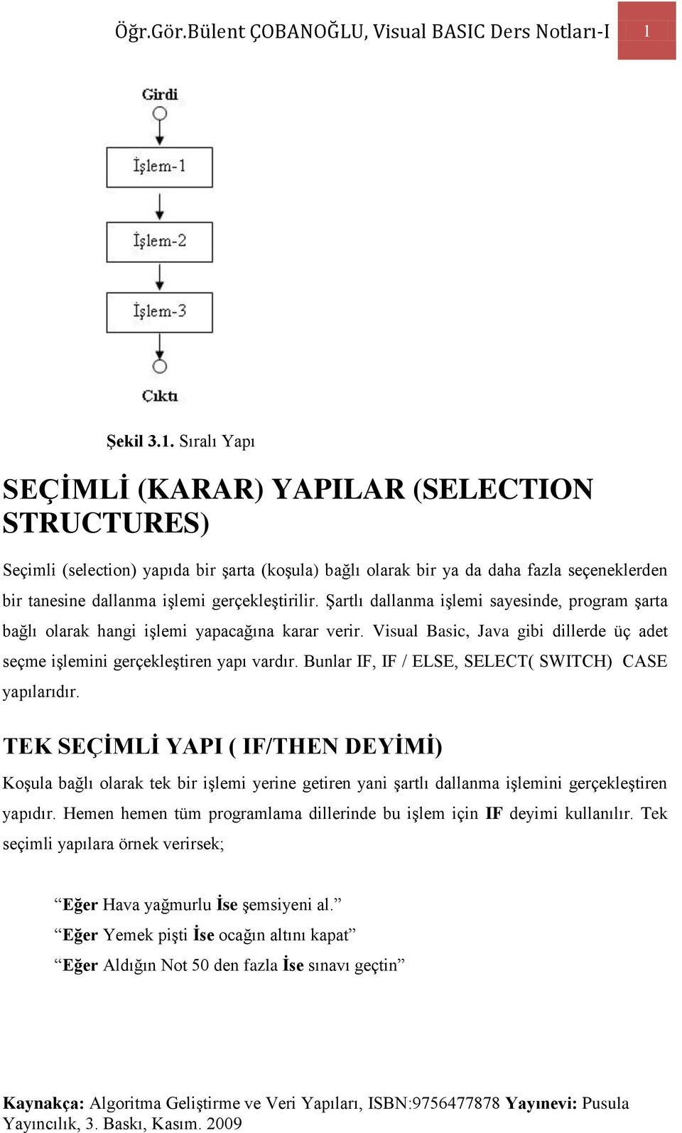 Sıralı Yapı SEÇĠMLĠ (KARAR) YAPILAR (SELECTION STRUCTURES) Seçimli (selection) yapıda bir şarta (koşula) bağlı olarak bir ya da daha fazla seçeneklerden bir tanesine dallanma işlemi gerçekleştirilir.
