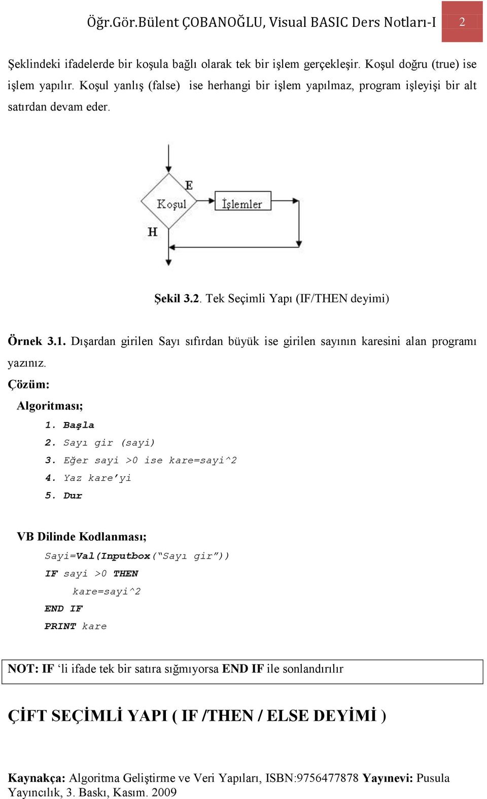 Dışardan girilen Sayı sıfırdan büyük ise girilen sayının karesini alan programı yazınız. Algoritması; 1. Başla 2. Sayı gir (sayi) 3. Eğer sayi >0 ise kare=sayi^2 4. Yaz kare yi 5.