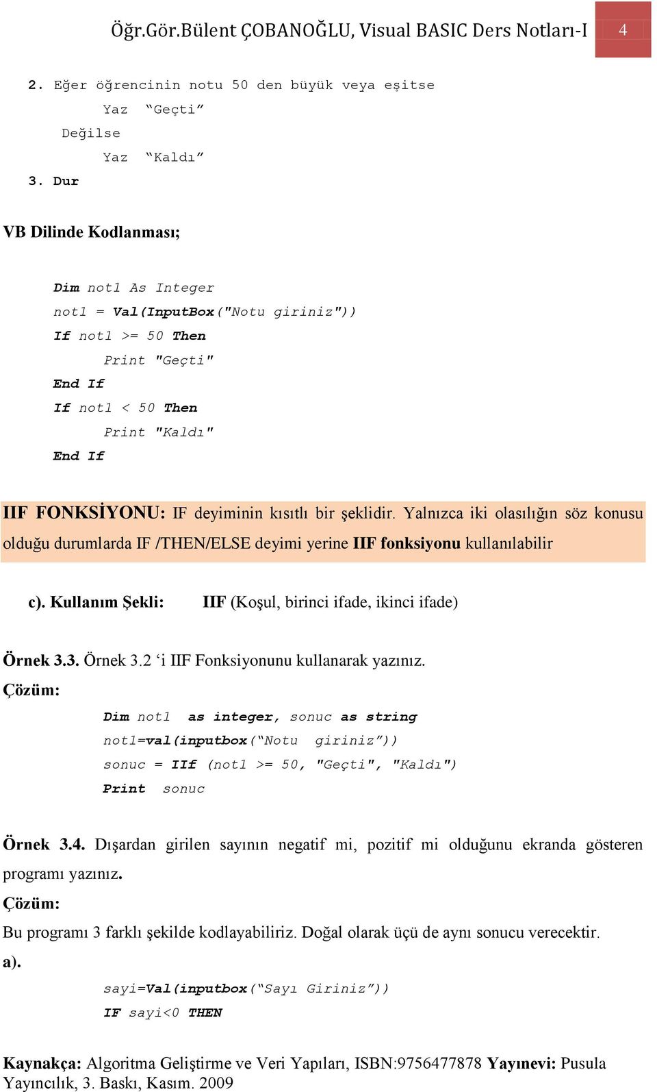 bir şeklidir. Yalnızca iki olasılığın söz konusu olduğu durumlarda IF /THEN/ELSE deyimi yerine IIF fonksiyonu kullanılabilir c). Kullanım ġekli: IIF (Koşul, birinci ifade, ikinci ifade) Örnek 3.