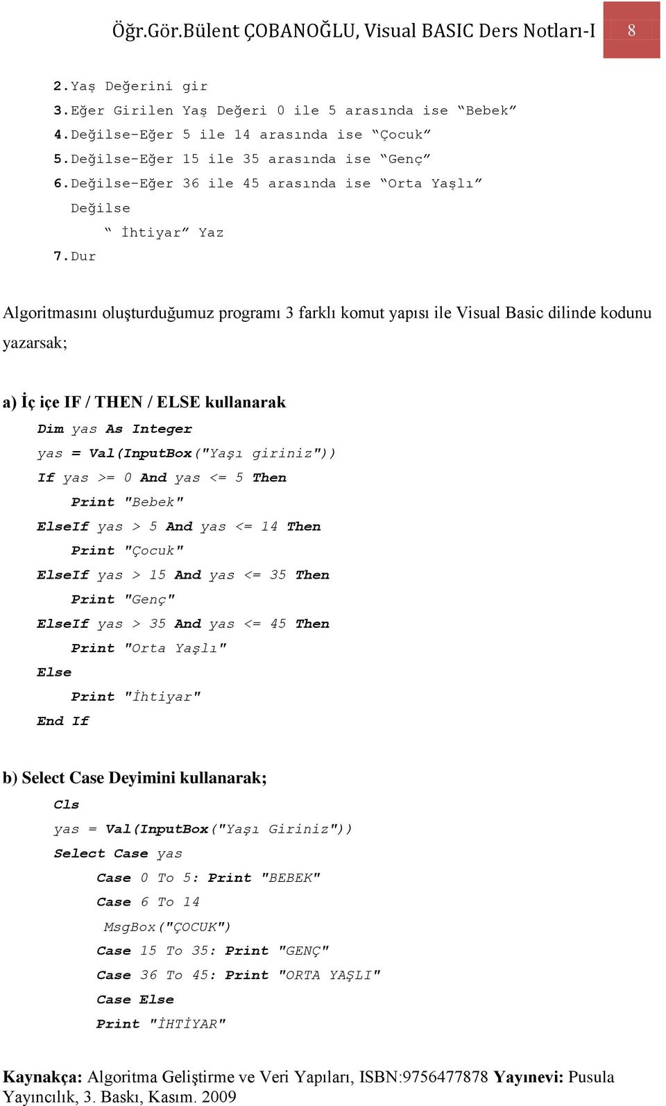 Dur Algoritmasını oluşturduğumuz programı 3 farklı komut yapısı ile Visual Basic dilinde kodunu yazarsak; a) Ġç içe IF / THEN / ELSE kullanarak Dim yas As Integer yas = Val(InputBox("Yaşı giriniz"))