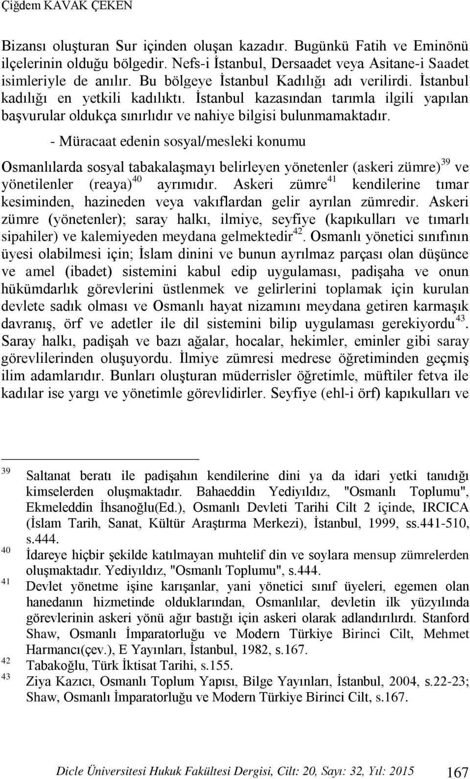 - Müracaat edenin sosyal/mesleki konumu Osmanlılarda sosyal tabakalaşmayı belirleyen yönetenler (askeri zümre) 39 ve yönetilenler (reaya) 40 ayrımıdır.