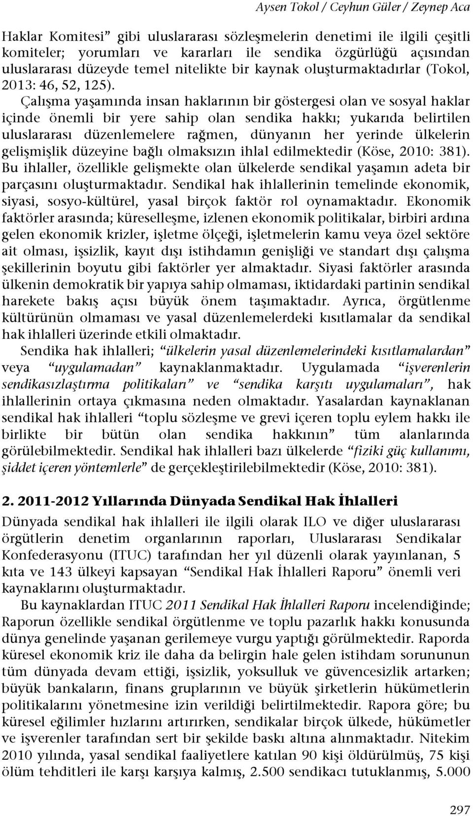 Çalışma yaşamında insan haklarının bir göstergesi olan ve sosyal haklar içinde önemli bir yere sahip olan sendika hakkı; yukarıda belirtilen uluslararası düzenlemelere rağmen, dünyanın her yerinde