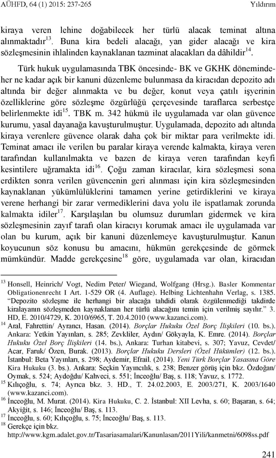 Türk hukuk uygulamasında TBK öncesinde- BK ve GKHK dönemindeher ne kadar açık bir kanuni düzenleme bulunmasa da kiracıdan depozito adı altında bir değer alınmakta ve bu değer, konut veya çatılı
