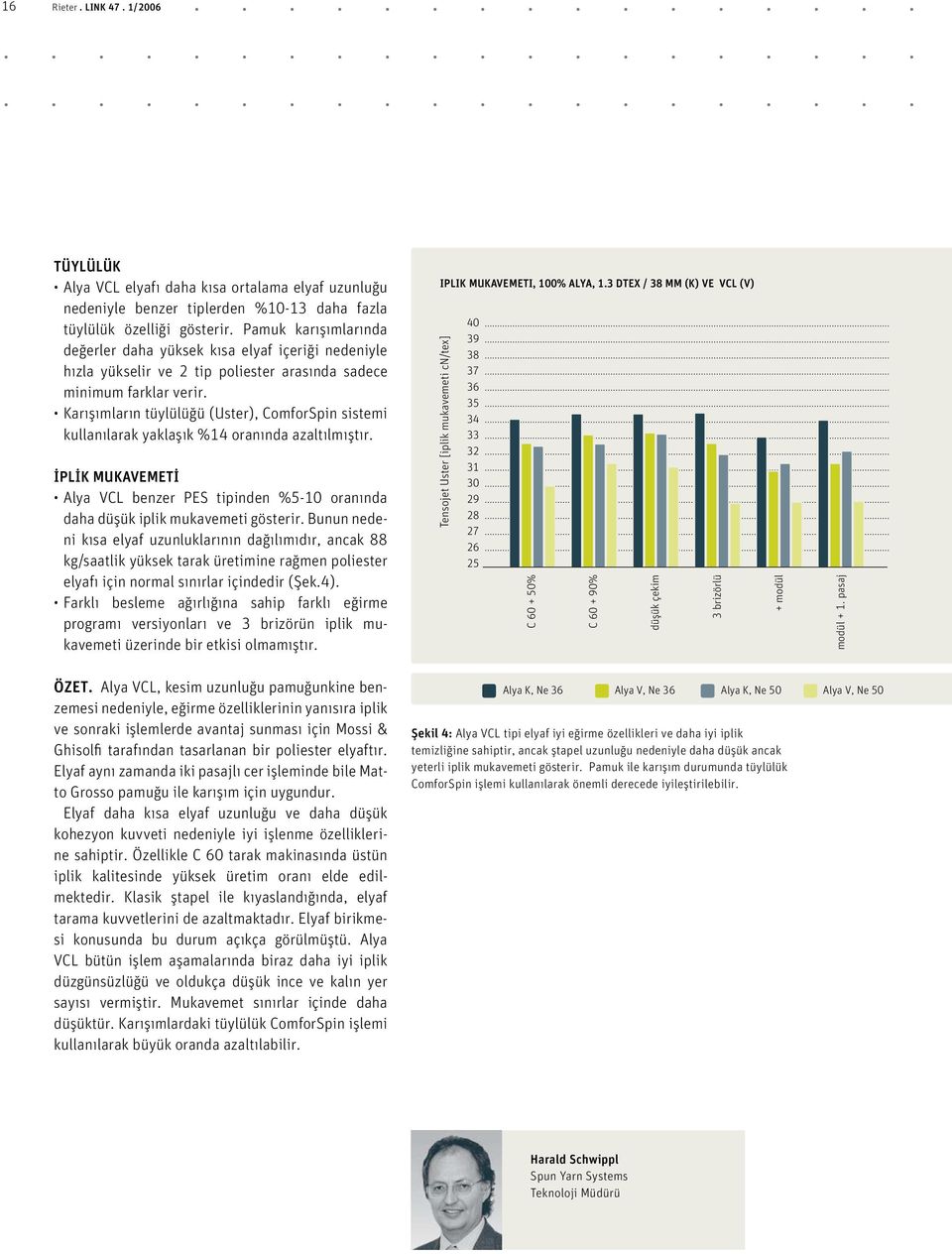 Karışımların tüylülüğü (Uster), ComforSpin sistemi kullanılarak yaklaşık %14 oranında azaltılmıştır. İPLİK MUKAVEMETİ Alya VCL benzer PES tipinden %5-10 oranında daha düşük iplik mukavemeti gösterir.