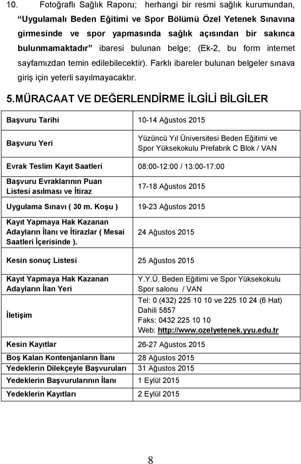 MÜRACAAT VE DEĞERLENDİRME İLGİLİ BİLGİLER Başvuru Tarihi 10-14 Ağustos 2015 Başvuru Yeri Yüzüncü Yıl Üniversitesi Beden Eğitimi ve Spor Yüksekokulu Prefabrik C Blok / VAN Evrak Teslim Kayıt Saatleri