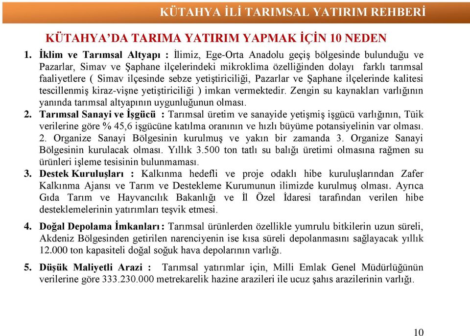 ilçesinde sebze yetiştiriciliği, Pazarlar ve Şaphane ilçelerinde kalitesi tescillenmiş kiraz-vişne yetiştiriciliği ) imkan vermektedir.