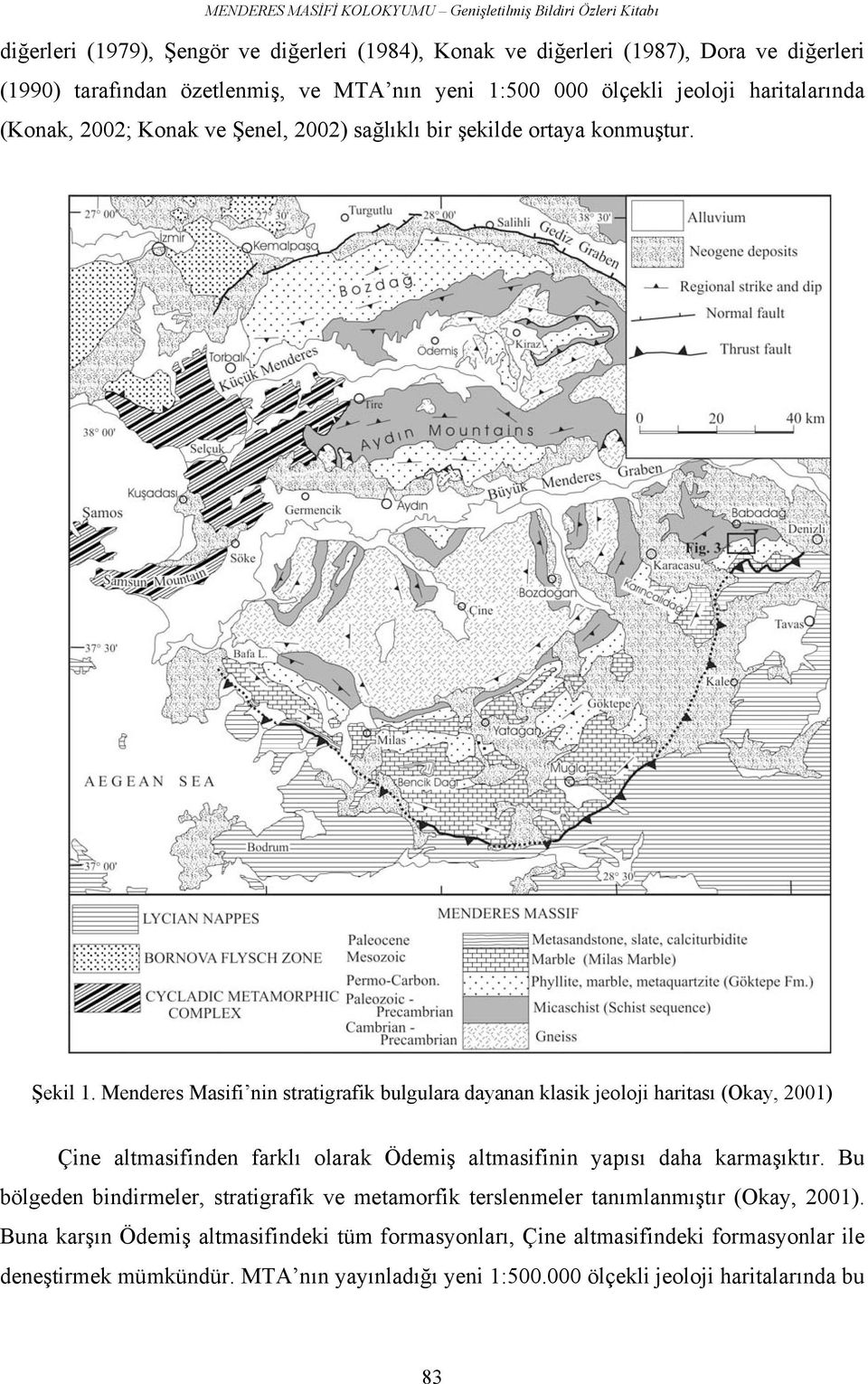 Menderes Masifi nin stratigrafik bulgulara dayanan klasik jeoloji haritası (Okay, 2001) Çine altmasifinden farklı olarak Ödemiş altmasifinin yapısı daha karmaşıktır.