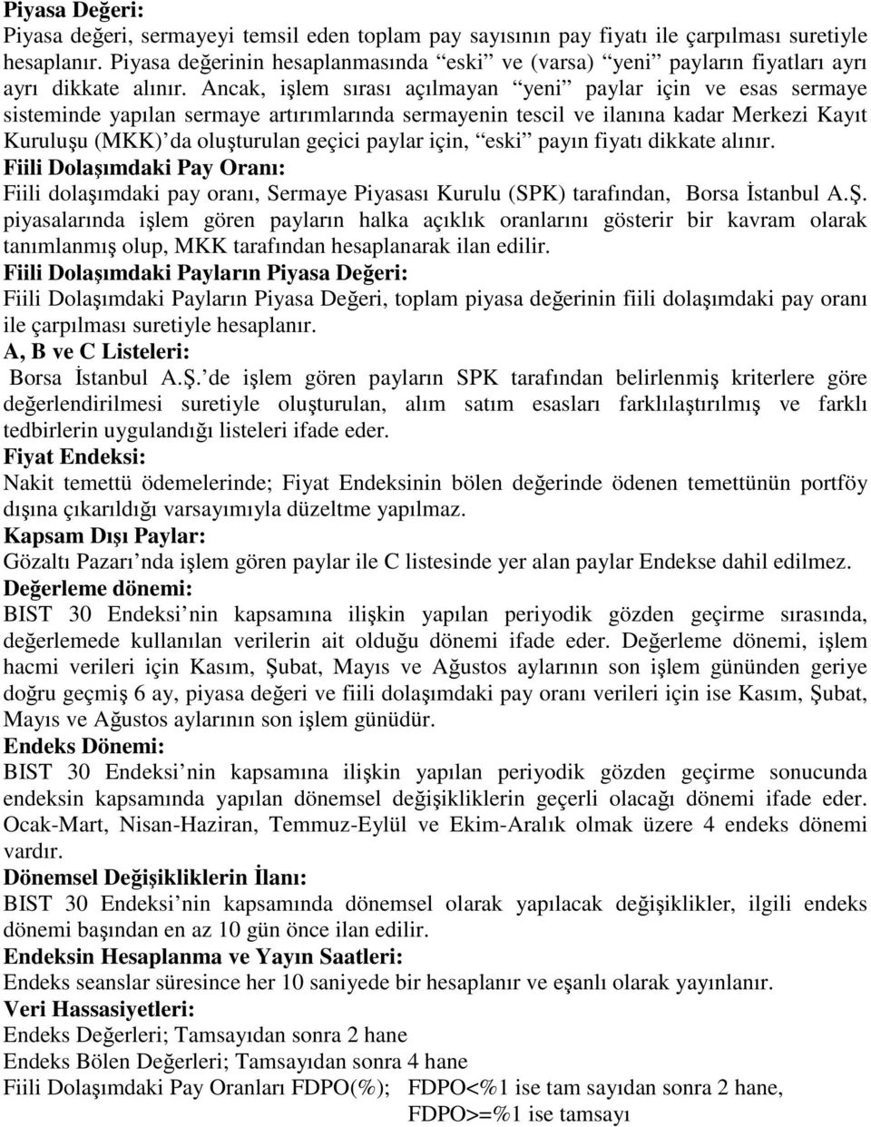 Ancak, işlem sırası açılmayan yeni paylar için ve esas sermaye sisteminde yapılan sermaye artırımlarında sermayenin tescil ve ilanına kadar Merkezi Kayıt Kuruluşu (MKK) da oluşturulan geçici paylar