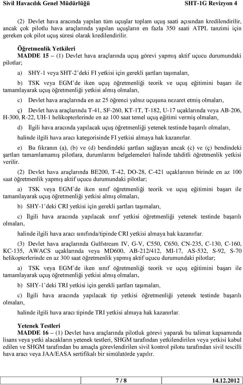 Öğretmenlik Yetkileri MADDE 15 (1) Devlet hava araçlarında uçuş görevi yapmış aktif uçucu durumundaki pilotlar; a) SHY-1 veya SHT-2 deki FI yetkisi için gerekli şartları taşımaları, b) TSK veya EGM