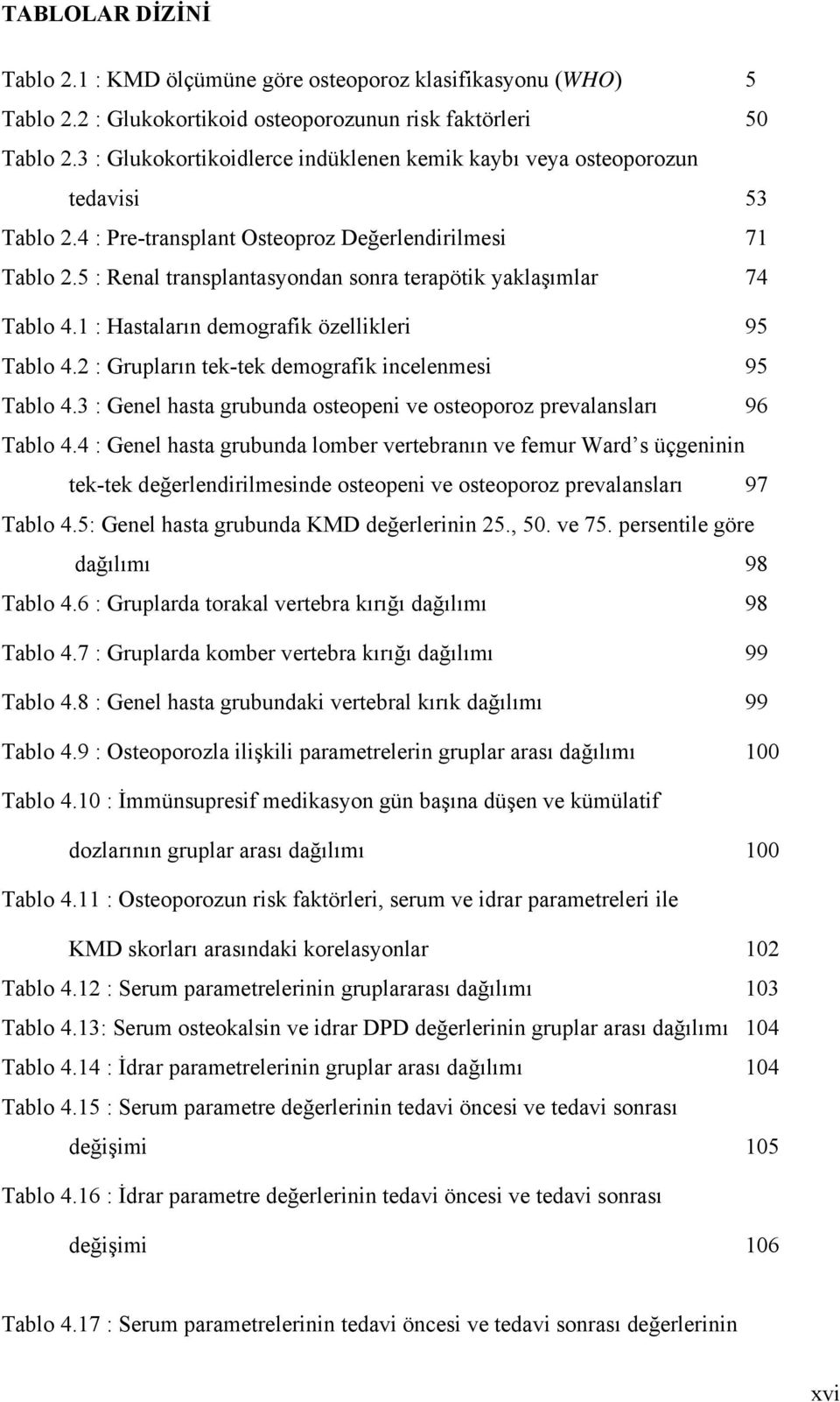 5 : Renal transplantasyondan sonra terapötik yaklaşımlar 74 Tablo 4.1 : Hastaların demografik özellikleri 95 Tablo 4.2 : Grupların tek-tek demografik incelenmesi 95 Tablo 4.