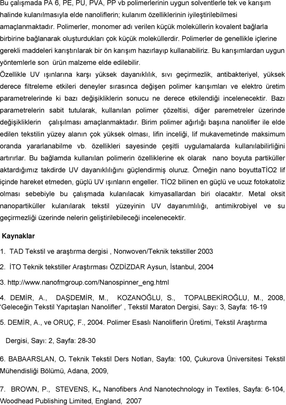 Polimerler de genellikle içlerine gerekli maddeleri karıştırılarak bir ön karışım hazırlayıp kullanabiliriz. Bu karışımlardan uygun yöntemlerle son ürün malzeme elde edilebilir.