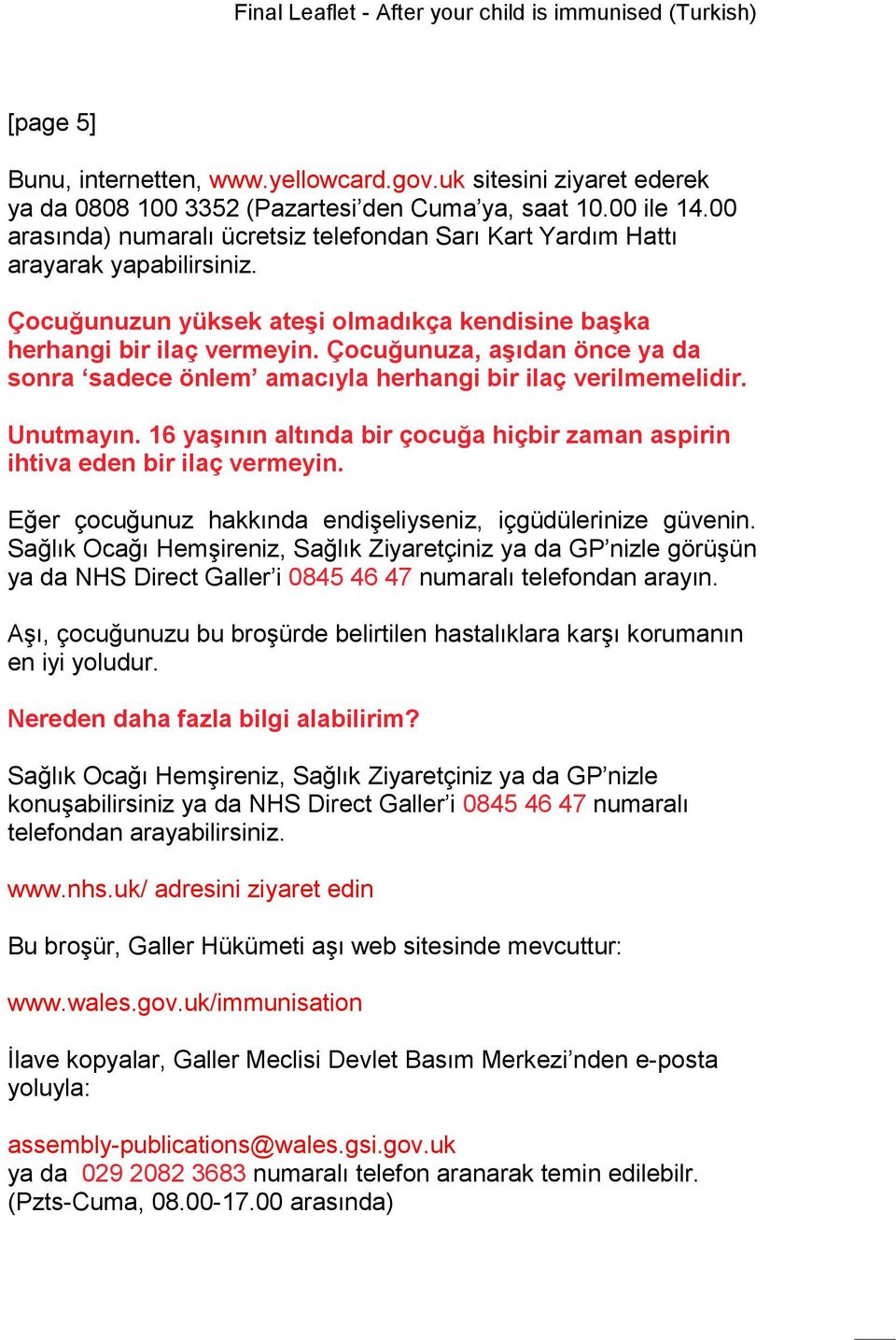 Çocuğunuza, aşıdan önce ya da sonra sadece önlem amacıyla herhangi bir ilaç verilmemelidir. Unutmayın. 16 yaşının altında bir çocuğa hiçbir zaman aspirin ihtiva eden bir ilaç vermeyin.