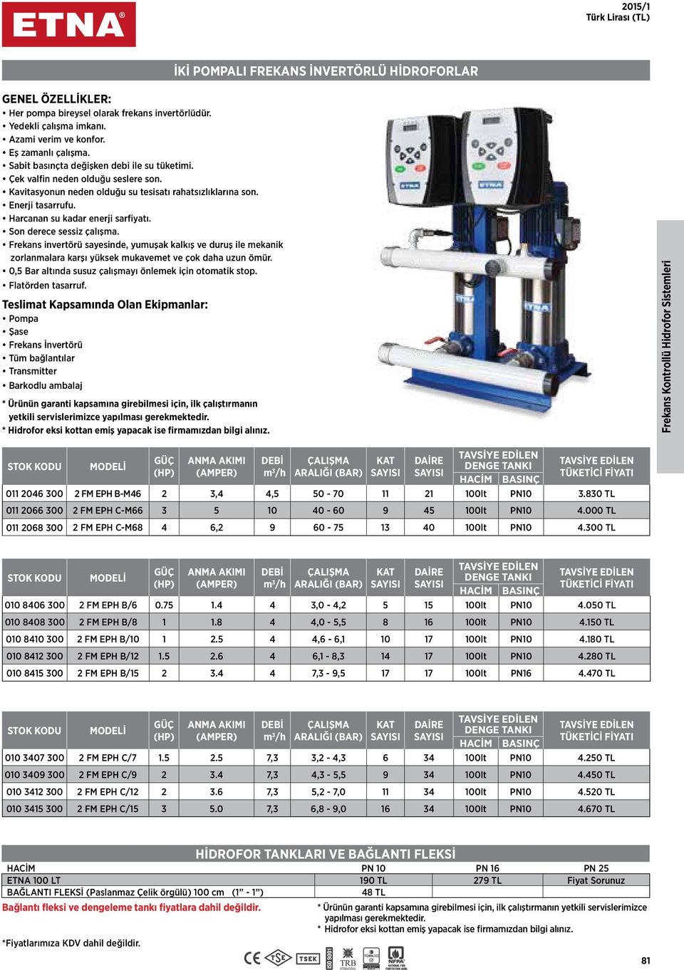 Frekans Kontrollü idrofor Sistemleri DEBİ ÇALIŞMA KAT DAİRE (P) m 3 ARALIĞI (BAR) ACİM BASINÇ 011 2046 300 2 FM EP B-M46 2 3,4 4,5 50-70 11 21 100lt PN10 3.