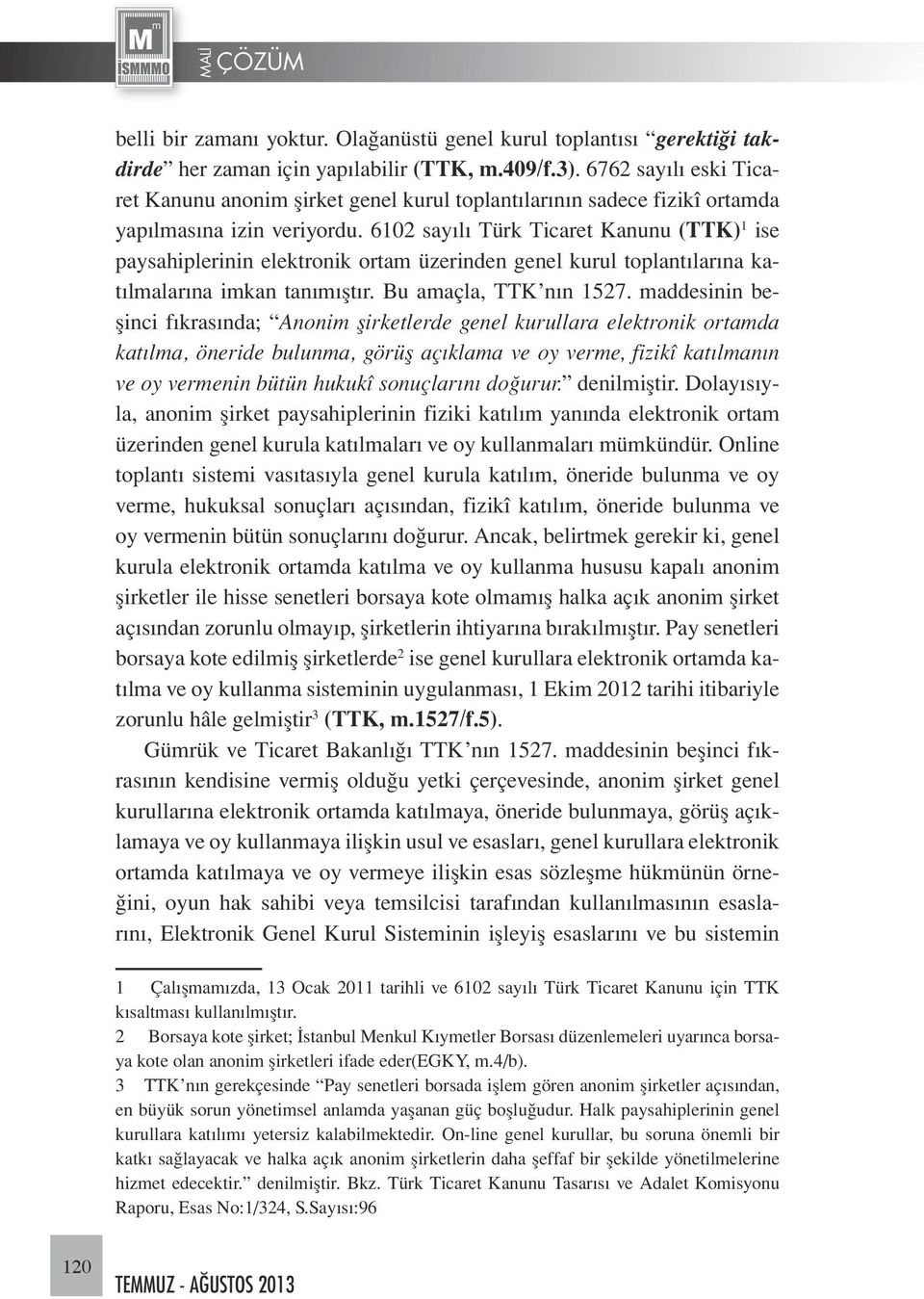 6102 sayılı Türk Ticaret Kanunu (TTK) 1 ise paysahiplerinin elektronik ortam üzerinden genel kurul toplantılarına katılmalarına imkan tanımıştır. Bu amaçla, TTK nın 1527.