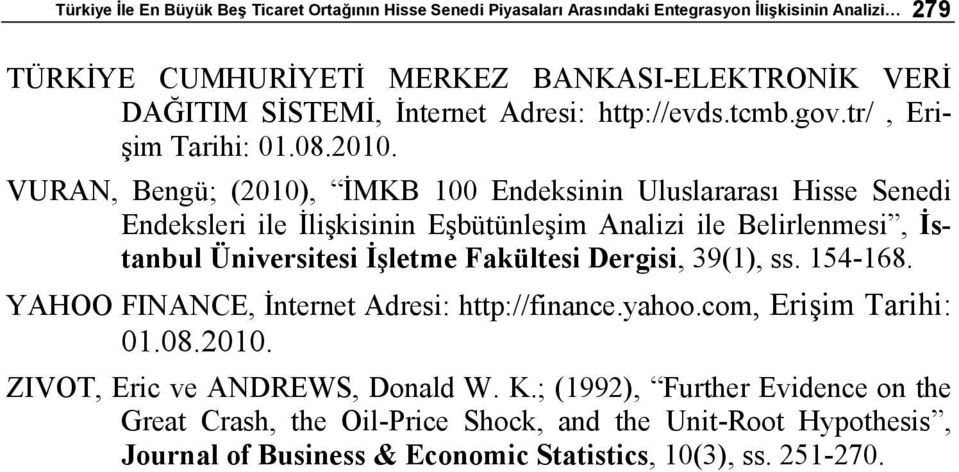 VURAN, Bengü; (2010), İMKB 100 Endeksinin Uluslararası Hisse Senedi Endeksleri ile İlişkisinin Eşbütünleşim Analizi ile Belirlenmesi, İstanbul Üniversitesi İşletme Fakültesi Dergisi,