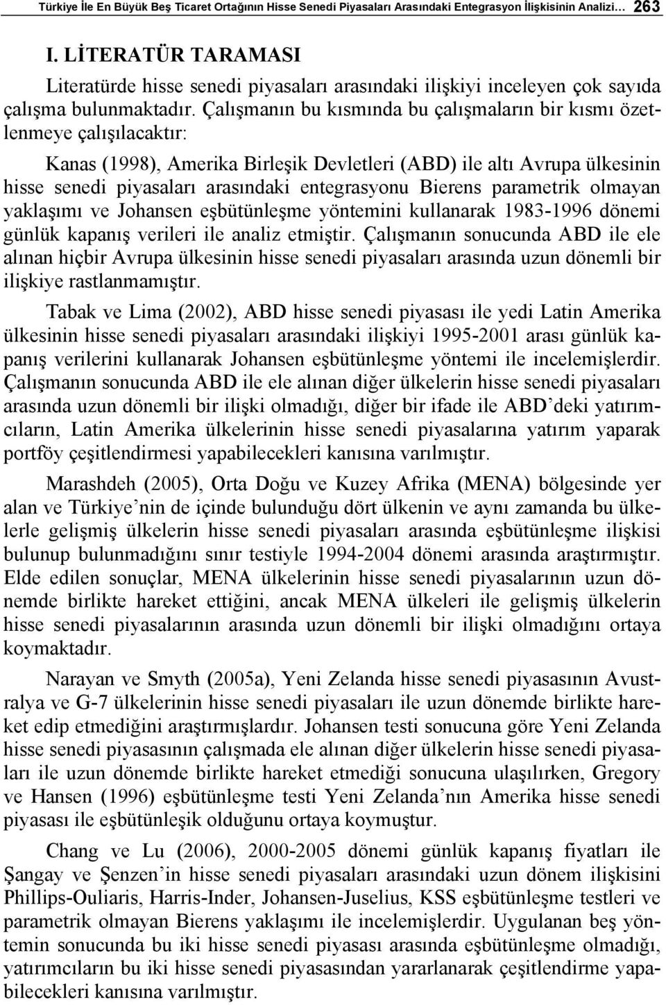 Çalışmanın bu kısmında bu çalışmaların bir kısmı özetlenmeye çalışılacaktır: Kanas (1998), Amerika Birleşik Devletleri (ABD) ile altı Avrupa ülkesinin hisse senedi piyasaları arasındaki entegrasyonu