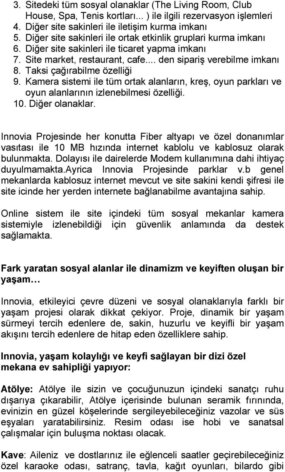 Taksi çağırabilme özelliği 9. Kamera sistemi ile tüm ortak alanların, kreş, oyun parkları ve oyun alanlarının izlenebilmesi özelliği. 10. Diğer olanaklar.