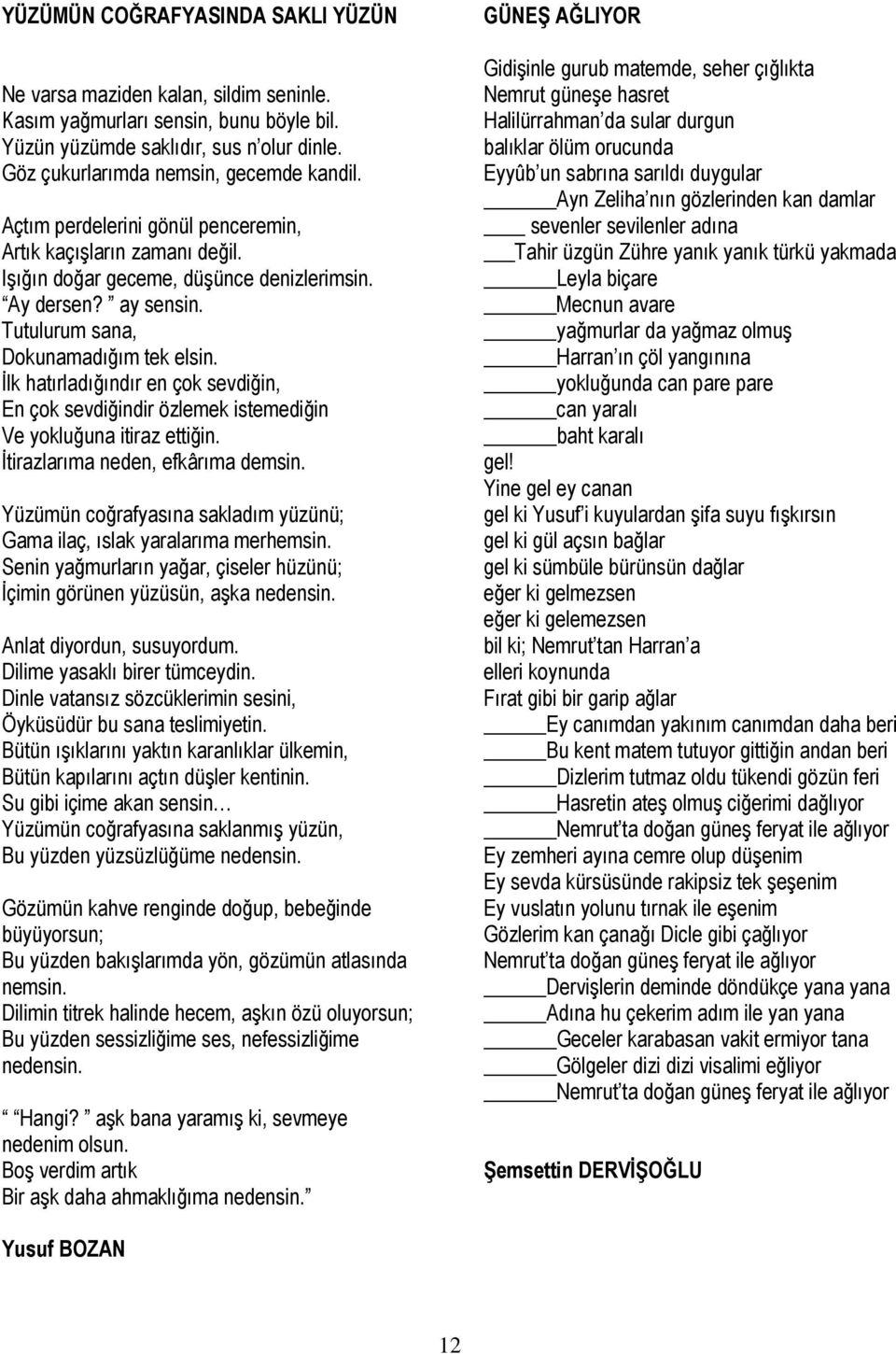 İlk hatırladığındır en çok sevdiğin, En çok sevdiğindir özlemek istemediğin Ve yokluğuna itiraz ettiğin. İtirazlarıma neden, efkârıma demsin.