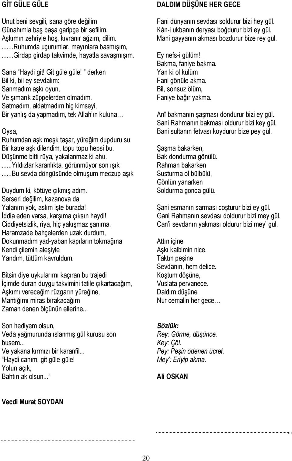 Satmadım, aldatmadım hiç kimseyi, Bir yanlış da yapmadım, tek Allah ın kuluna Oysa, Ruhumdan aşk meşk taşar, yüreğim dupduru su Bir katre aşk dilendim, topu topu hepsi bu.