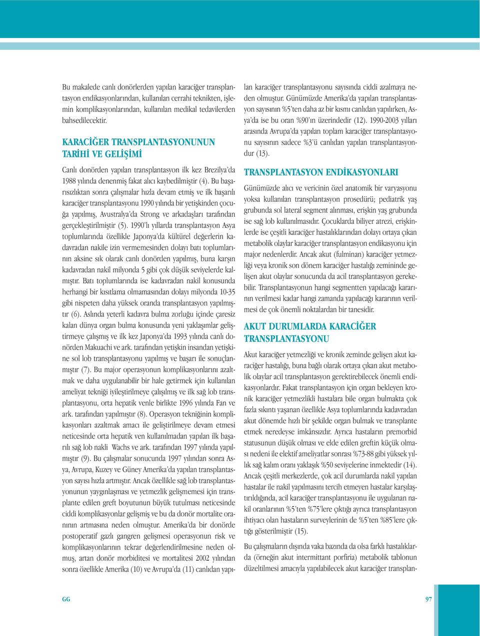 Bu başarısızlıktan sonra çalışmalar hızla devam etmiş ve ilk başarılı karaciğer transplantasyonu 1990 yılında bir yetişkinden çocuğa yapılmış, Avustralya da Strong ve arkadaşları tarafından