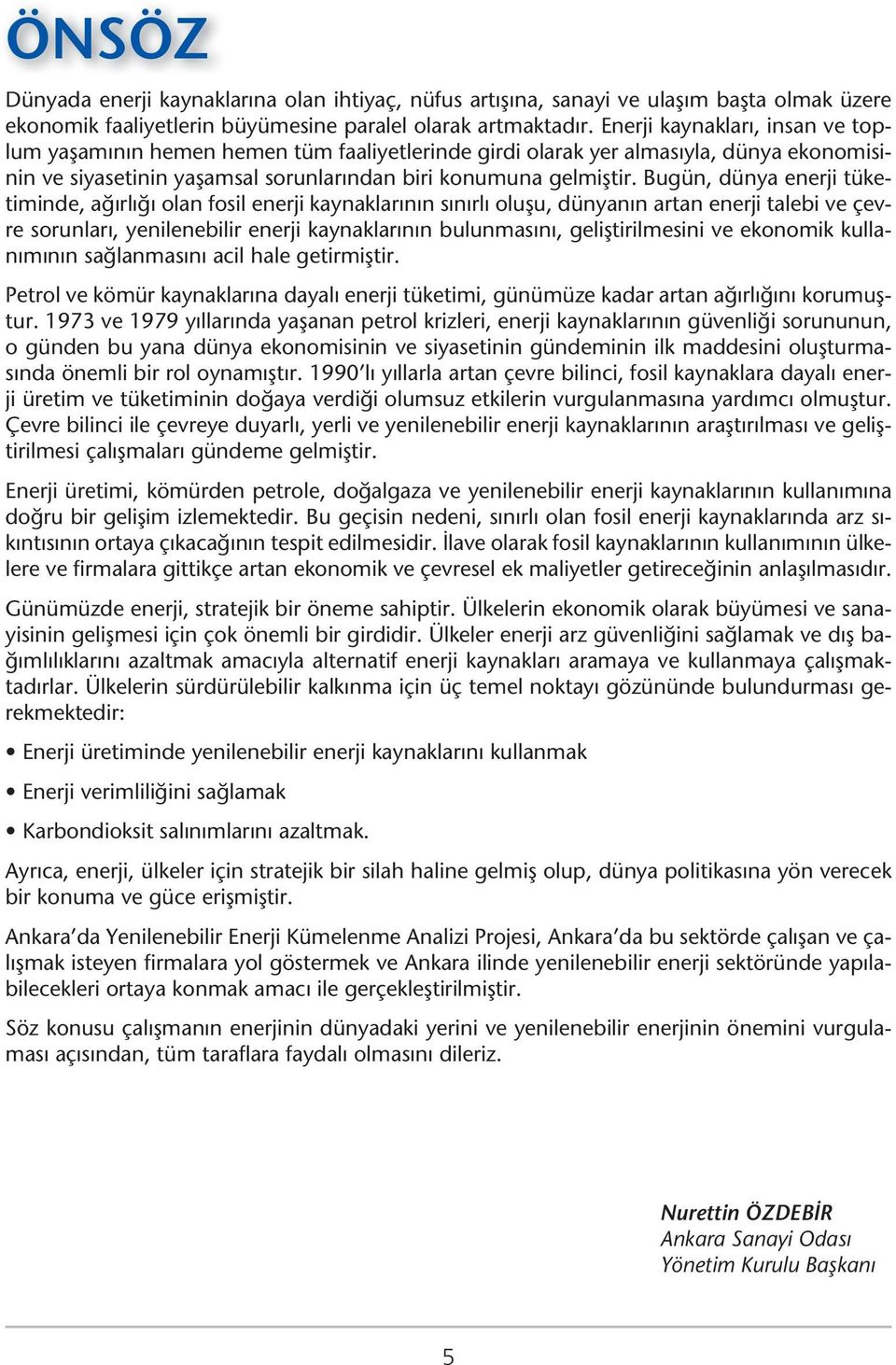 Bugün, dünya enerji tüketiminde, ağırlığı olan fosil enerji kaynaklarının sınırlı oluşu, dünyanın artan enerji talebi ve çevre sorunları, yenilenebilir enerji kaynaklarının bulunmasını,