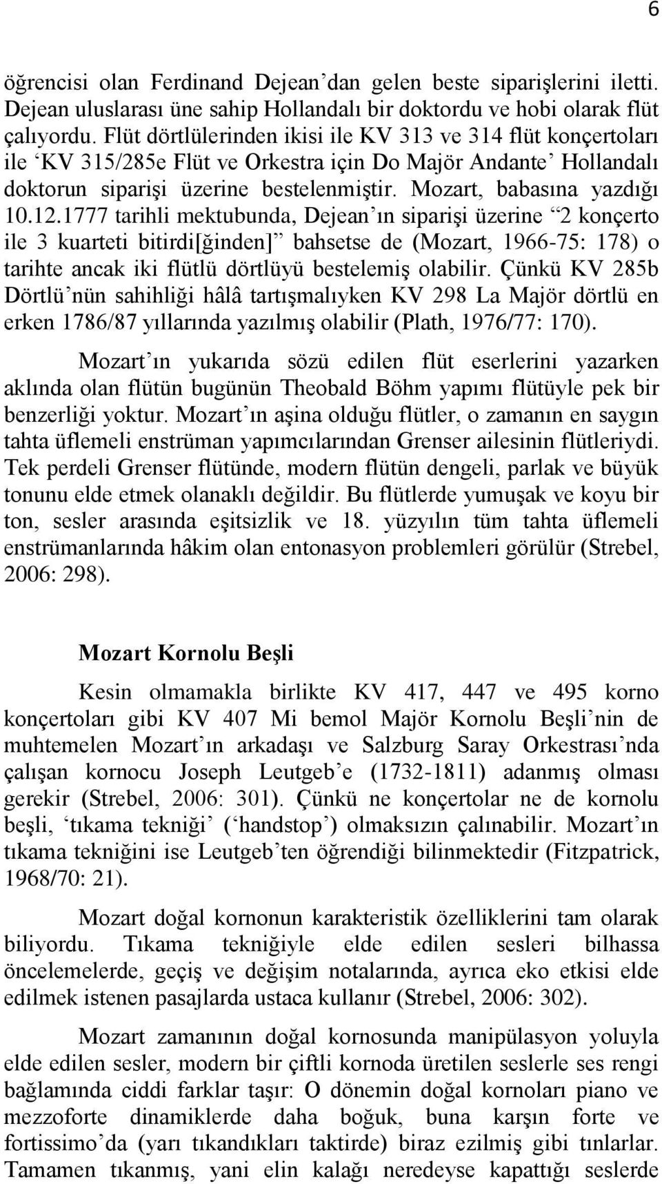 12.1777 tarihli mektubunda, Dejean ın siparişi üzerine 2 konçerto ile 3 kuarteti bitirdi[ğinden] bahsetse de (Mozart, 1966-75: 178) o tarihte ancak iki flütlü dörtlüyü bestelemiş olabilir.