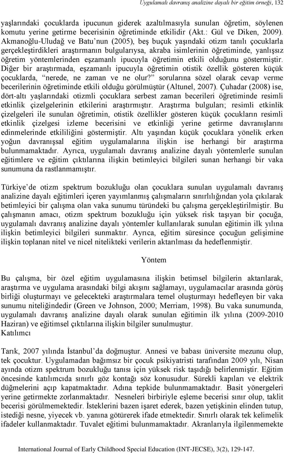 Akmanoğlu-Uludağ ve Batu nun (2005), beş buçuk yaşındaki otizm tanılı çocuklarla gerçekleştirdikleri araştırmanın bulgularıysa, akraba isimlerinin öğretiminde, yanlışsız öğretim yöntemlerinden