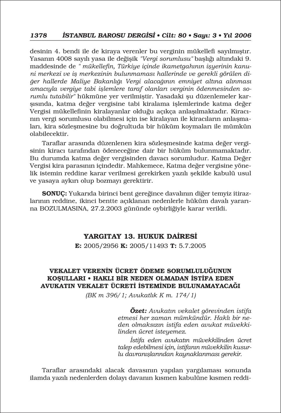 maddesinde de " mükellefin, Türkiye içinde ikametgah n n iflyerinin kanuni merkezi ve ifl merkezinin bulunmamas hallerinde ve gerekli görülen di- er hallerde Maliye Bakanl Vergi alaca n n emniyet alt